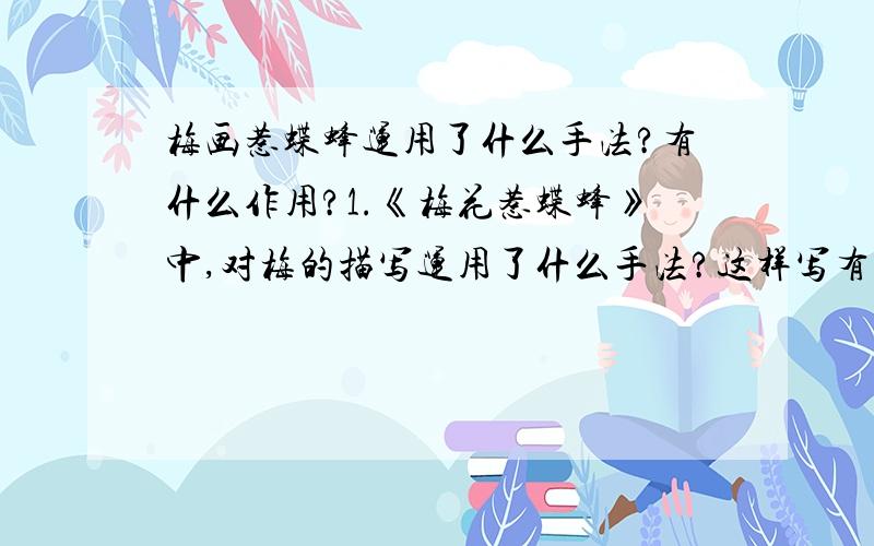 梅画惹蝶蜂运用了什么手法?有什么作用?1.《梅花惹蝶蜂》中,对梅的描写运用了什么手法?这样写有何作用?2、解释下列各句中加括号的词：（1）村梅（耳）