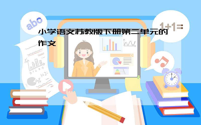 小学语文苏教版下册第二单元的作文