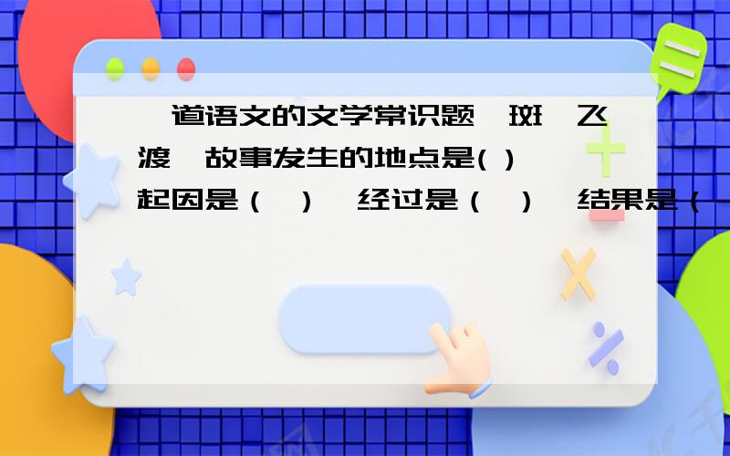 一道语文的文学常识题《斑羚飞渡》故事发生的地点是( ),起因是（ ）,经过是（ ）,结果是（ ）今晚10点之前