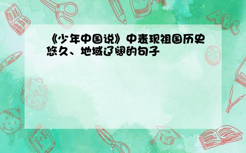 《少年中国说》中表现祖国历史悠久、地域辽阔的句子