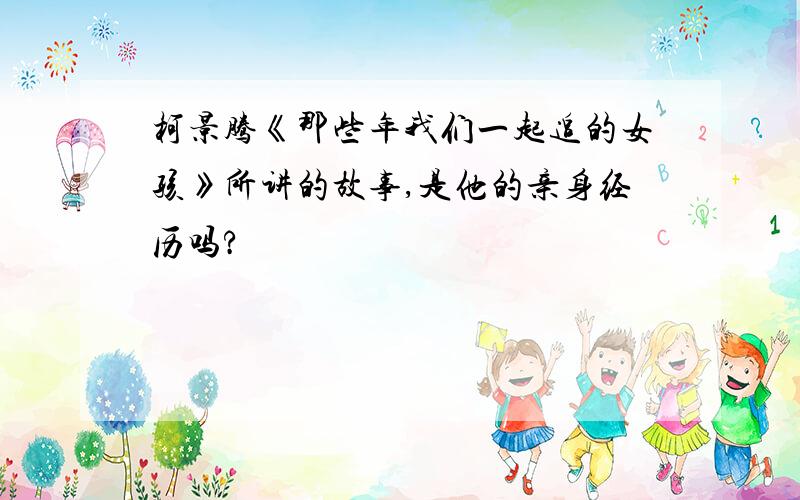 柯景腾《那些年我们一起追的女孩》所讲的故事,是他的亲身经历吗?