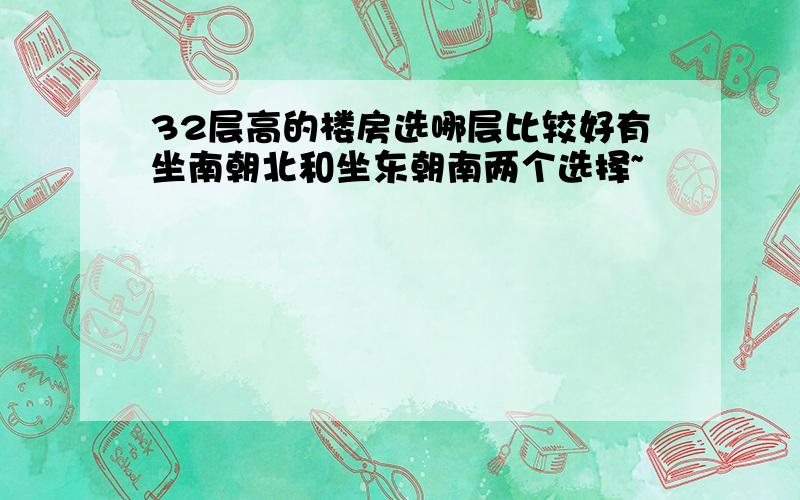 32层高的楼房选哪层比较好有坐南朝北和坐东朝南两个选择~