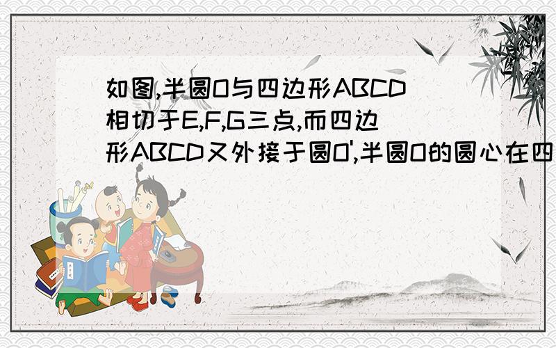 如图,半圆O与四边形ABCD相切于E,F,G三点,而四边形ABCD又外接于圆O',半圆O的圆心在四边形ABCD的边AB上,求证：AB=AD+BC.