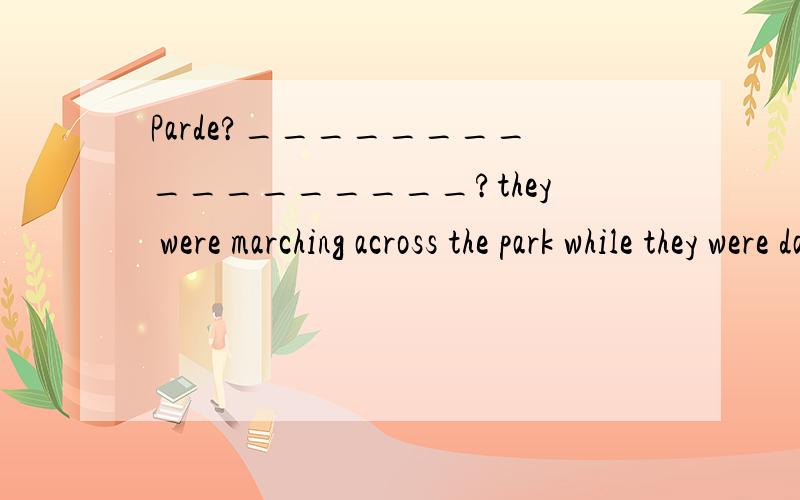 Parde?_________________?they were marching across the park while they were dancing and singing,exercise h__ make our body healthy and stong