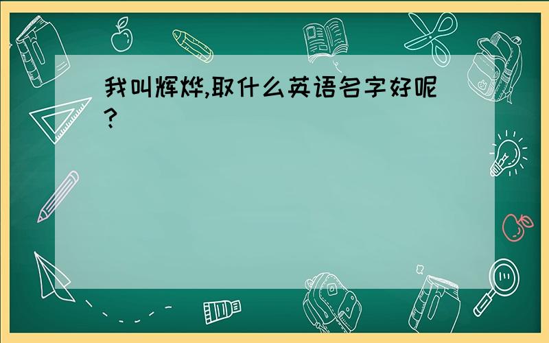 我叫辉烨,取什么英语名字好呢?