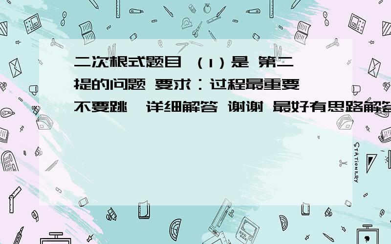 二次根式题目 （1）是 第二提的问题 要求：过程最重要,不要跳,详细解答 谢谢 最好有思路解答我要的是过程 解答正确的话