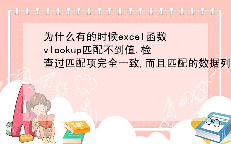 为什么有的时候excel函数vlookup匹配不到值.检查过匹配项完全一致,而且匹配的数据列都包含,甚至于空格都有替换过.