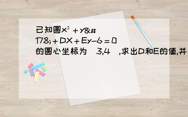 已知圆x²＋y²＋DX＋Ey-6＝0的圆心坐标为(3,4),求出D和E的值,并求出圆的半径r