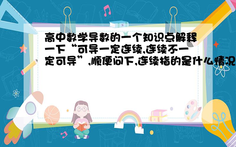 高中数学导数的一个知识点解释一下“可导一定连续,连续不一定可导”,顺便问下,连续指的是什么情况,分段算不算连续?假设f(x)=x(0≤x＜1)，f(x)=x+1(1≤x≤2)，那么f(x)算连续函数吗？