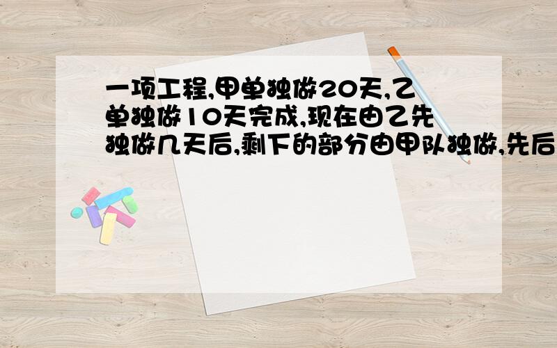 一项工程,甲单独做20天,乙单独做10天完成,现在由乙先独做几天后,剩下的部分由甲队独做,先后共花12天完成,问乙做了几天?一元一次方程