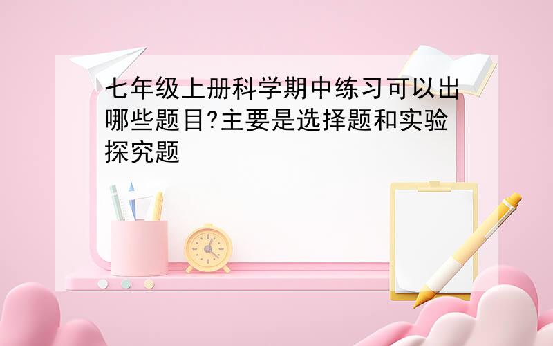 七年级上册科学期中练习可以出哪些题目?主要是选择题和实验探究题