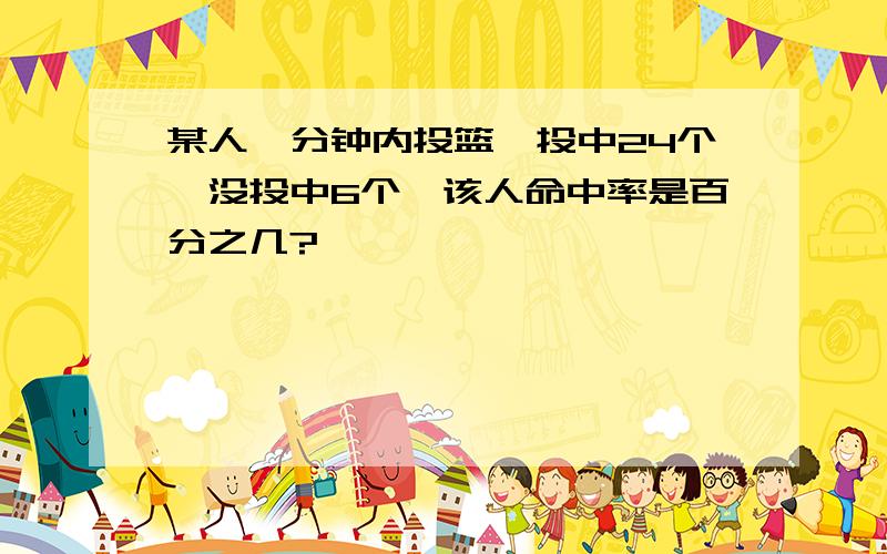 某人一分钟内投篮,投中24个,没投中6个,该人命中率是百分之几?