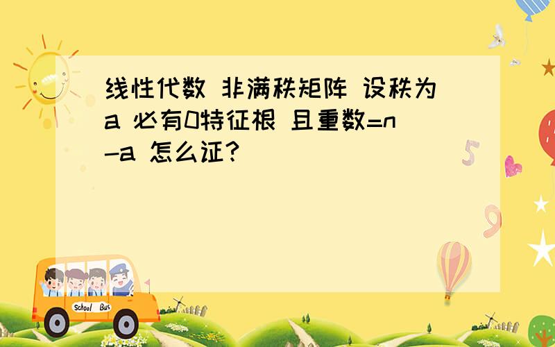 线性代数 非满秩矩阵 设秩为a 必有0特征根 且重数=n-a 怎么证?