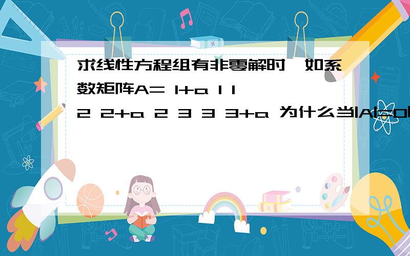 求线性方程组有非零解时,如系数矩阵A= 1+a 1 1 2 2+a 2 3 3 3+a 为什么当|A|=0时有非零解,|A|不等于零时呢