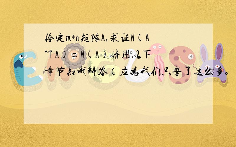 给定m*n矩阵A,求证N(A^T A)=N(A)请用以下章节知识解答（应为我们只学了这么多。。。）矩阵和线性方程，行列式，向量空间，线性转换，向量正交性。此题目出自正交向量。