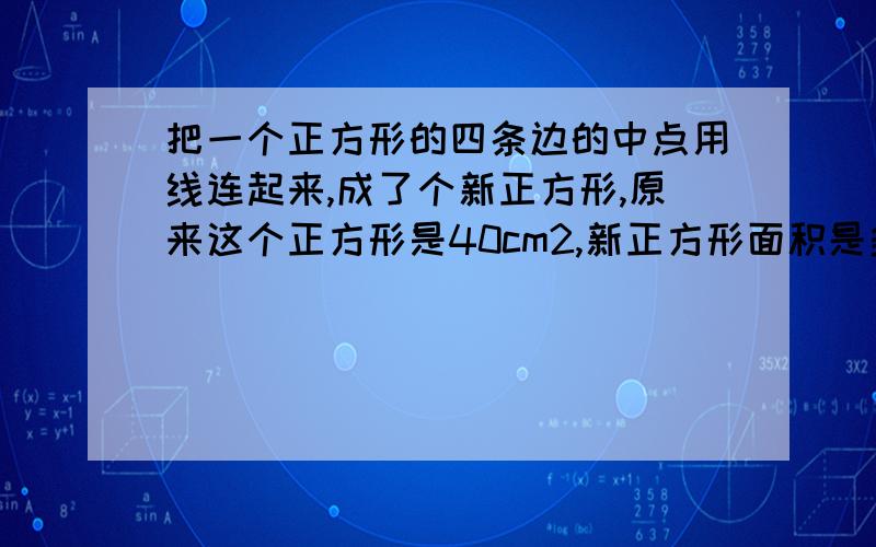 把一个正方形的四条边的中点用线连起来,成了个新正方形,原来这个正方形是40cm2,新正方形面积是多少