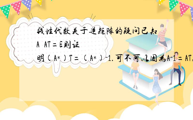 线性代数关于逆矩阵的疑问已知A•AT=E则证明(A*)T=(A*)-1.可不可以因为A-1=AT,把A=A*代入,然后得到(A*)-1=(A*)T?书上没有直接这么做,而使用了上一问的结论,证明起来反而麻烦.我这么做有没有问