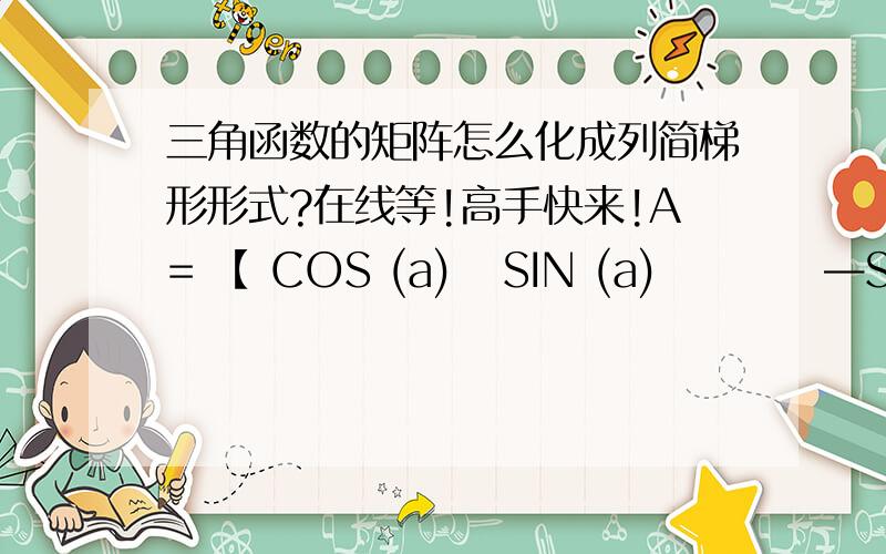 三角函数的矩阵怎么化成列简梯形形式?在线等!高手快来!A= 【 COS (a)   SIN (a)          —SIN (a)  COS (a) 】题目问这个矩阵的列简梯形形式应该是什么.没说一定要算.不知道是不是可以看出来的!