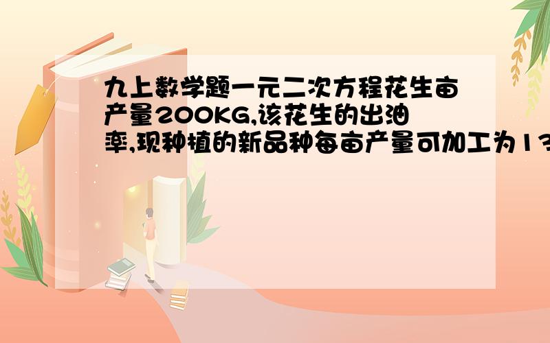 九上数学题一元二次方程花生亩产量200KG,该花生的出油率,现种植的新品种每亩产量可加工为132KG花生油.其中,花生出油率的增长率是亩产量增长率的二分之一,求新品种花生亩产量的增长率