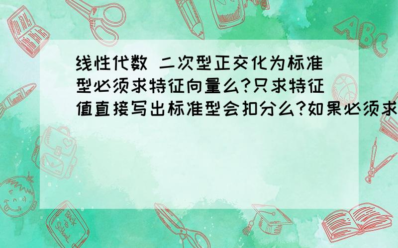 线性代数 二次型正交化为标准型必须求特征向量么?只求特征值直接写出标准型会扣分么?如果必须求出特征值对应的特征向量,有什么必要么?