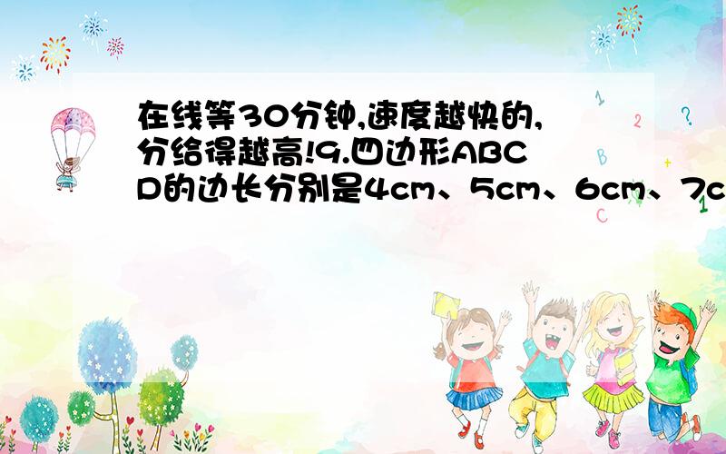 在线等30分钟,速度越快的,分给得越高!9.四边形ABCD的边长分别是4cm、5cm、6cm、7cm,另一个与它相似的四边形A1B1C1D1,对应5cm的边的长为7cm,求四边形A1B1C1D1的周长.10.如图,梯形ABCD中,AD||BC,P是AB上的