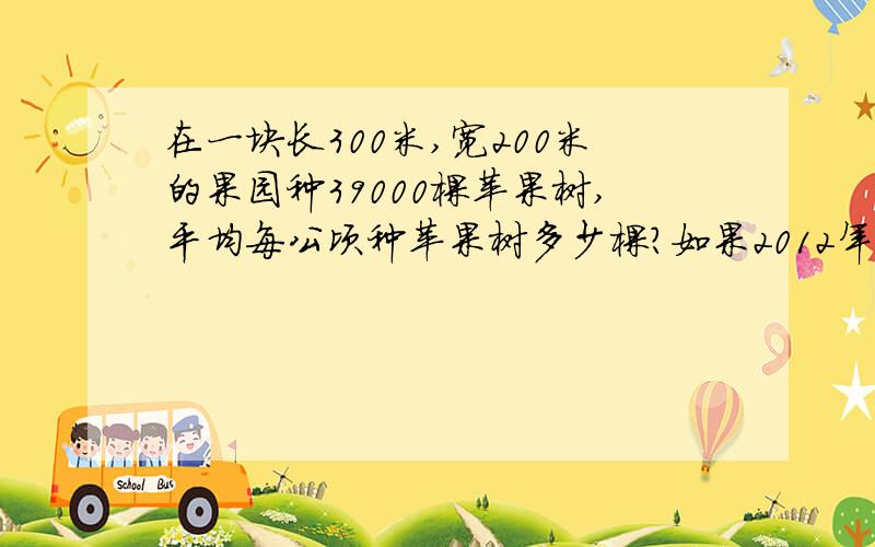 在一块长300米,宽200米的果园种39000棵苹果树,平均每公顷种苹果树多少棵?如果2012年7月20日是星期五,那么这年的10月1日是星期几?