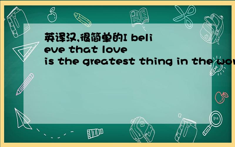 英译汉,很简单的I believe that love is the greatest thing in the world;that it alone can overcome hate```