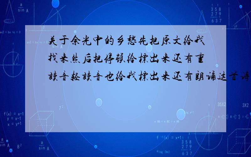 关于余光中的乡愁先把原文给我找来然后把停顿给标出来还有重读音轻读音也给我标出来还有朗诵这首诗语音上应该注意什么最后再把朗诵它的MP3给我找出来