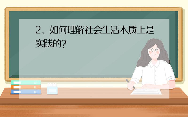 2、如何理解社会生活本质上是实践的?