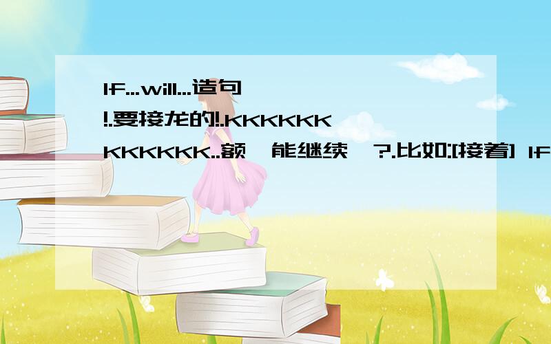 If...will...造句!.要接龙的!.KKKKKKKKKKKK..额,能继续麽?.比如:[接着] If i go to the park,i will...