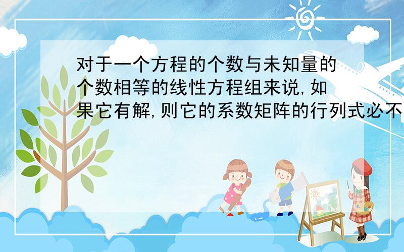 对于一个方程的个数与未知量的个数相等的线性方程组来说,如果它有解,则它的系数矩阵的行列式必不为零.为什么不对