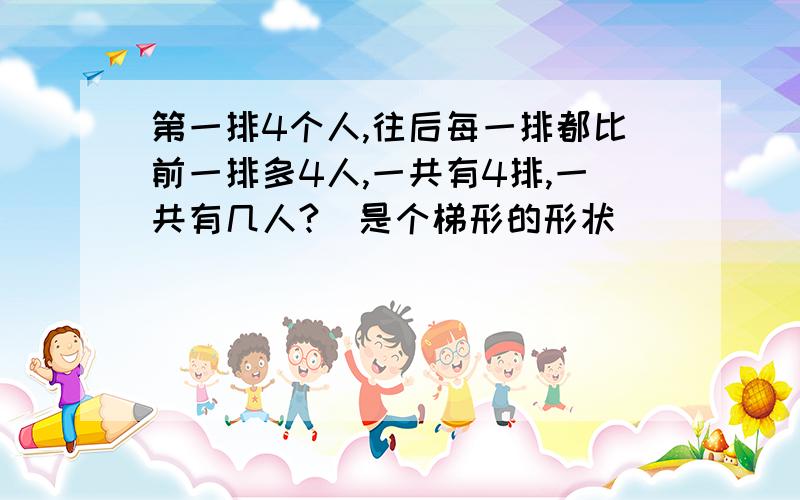 第一排4个人,往后每一排都比前一排多4人,一共有4排,一共有几人?(是个梯形的形状