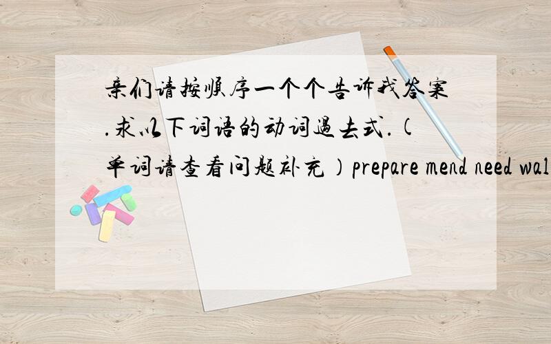 亲们请按顺序一个个告诉我答案.求以下词语的动词过去式.(单词请查看问题补充）prepare mend need walk fish pass guess open rain laugh count save love use like mop beg nod wait start hurry worry start hear throw think say