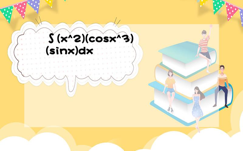 ∫(x^2)(cosx^3)(sinx)dx