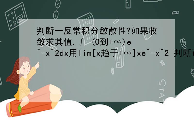 判断一反常积分敛散性?如果收敛求其值.∫ (0到+∞)e^-x^2dx用lim[x趋于+∞]xe^-x^2 判断可以吗？不会求这个极限。