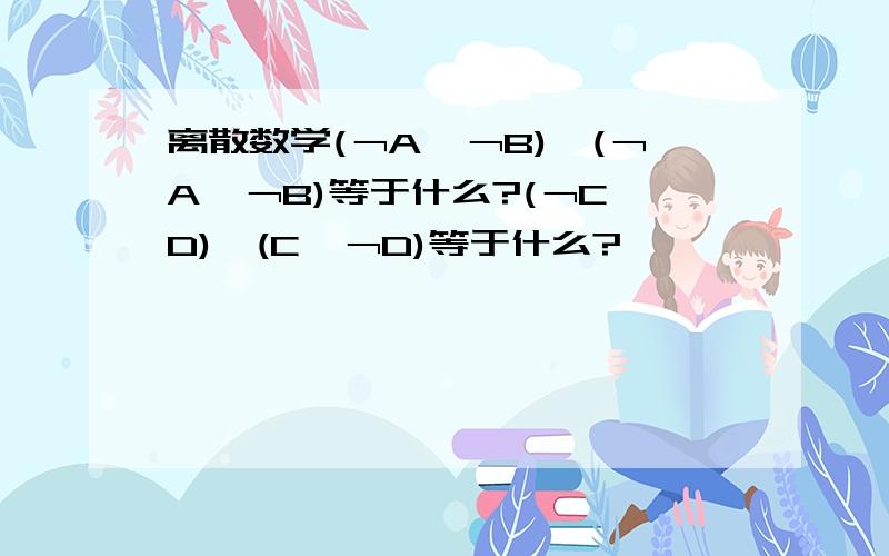 离散数学(﹁A∧﹁B)∨(﹁A∧﹁B)等于什么?(﹁C∧D)∧(C∧﹁D)等于什么?