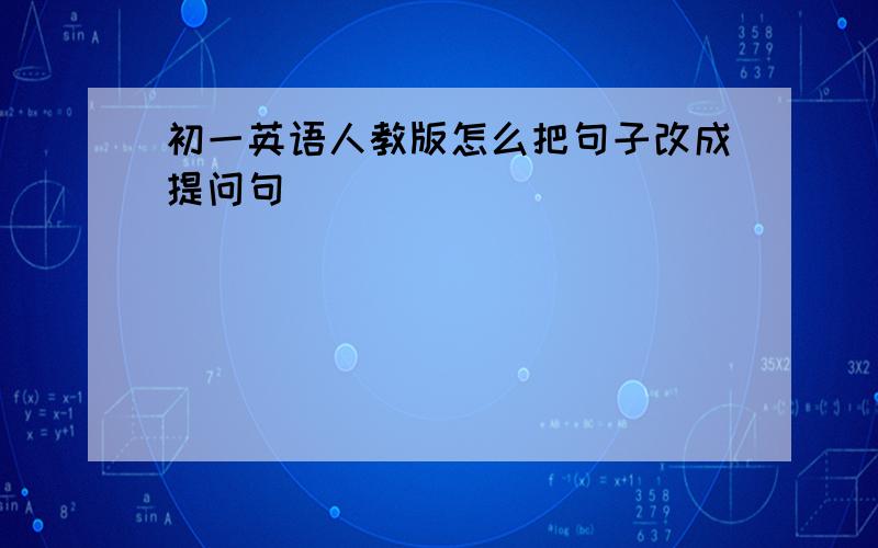 初一英语人教版怎么把句子改成提问句