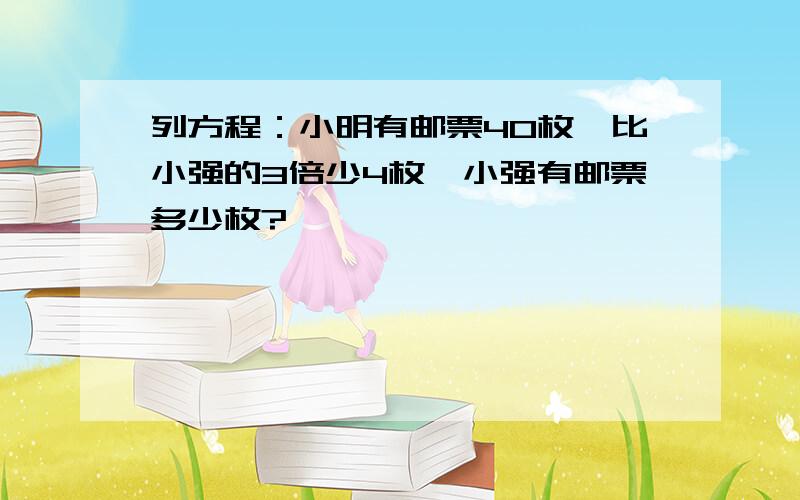 列方程：小明有邮票40枚,比小强的3倍少4枚,小强有邮票多少枚?