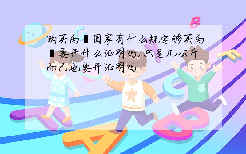 购买丙酮国家有什么规定够买丙酮要开什么证明吗,只是几公斤而已也要开证明吗.