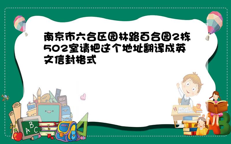 南京市六合区园林路百合园2栋502室请把这个地址翻译成英文信封格式