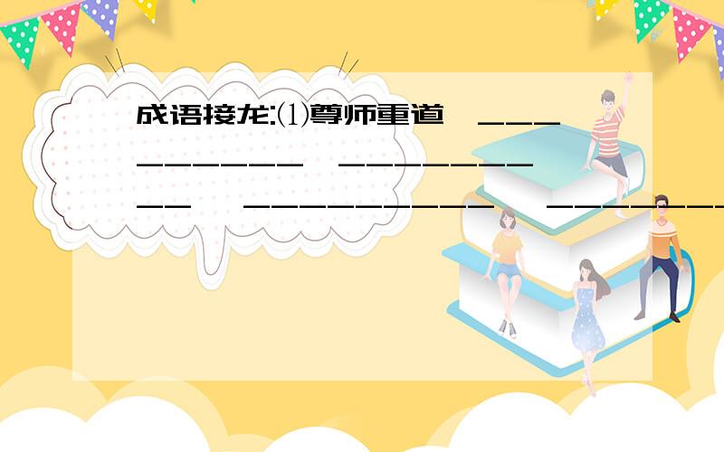 成语接龙:⑴尊师重道→_________→_________→ _________→ _________→ _________→ _________→ 后来居上 ⑵来日方长→_________→ _________→ _________→ _________→ _________→ _________→取之不尽