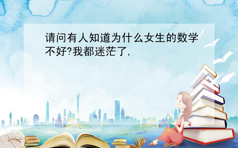 请问有人知道为什么女生的数学不好?我都迷茫了,