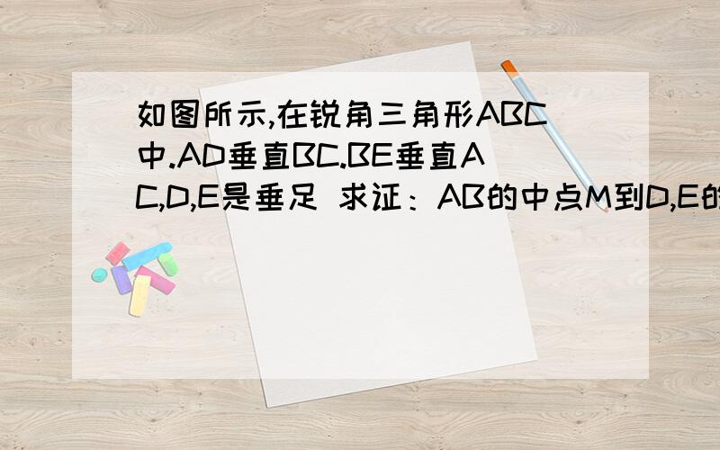 如图所示,在锐角三角形ABC中.AD垂直BC.BE垂直AC,D,E是垂足 求证：AB的中点M到D,E的距离相等