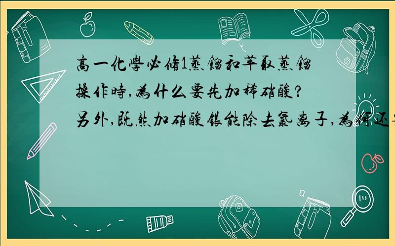 高一化学必修1蒸馏和萃取蒸馏操作时,为什么要先加稀硝酸?另外,既然加硝酸银能除去氯离子,为何还要使自来水汽化成水蒸气除去氯离子后再液化成蒸馏水?为何不直接在自来水中直接加硝酸