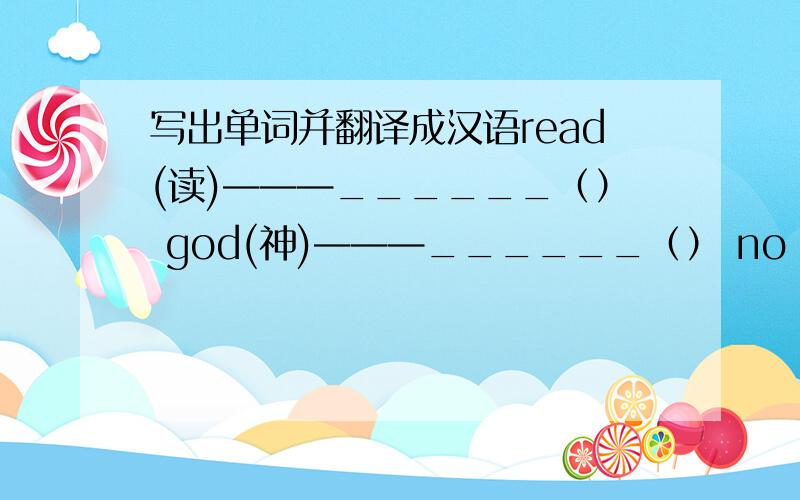 写出单词并翻译成汉语read(读)———______（） god(神)———______（） no（不）———______（）