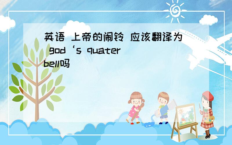 英语 上帝的闹铃 应该翻译为 god‘s quater bell吗