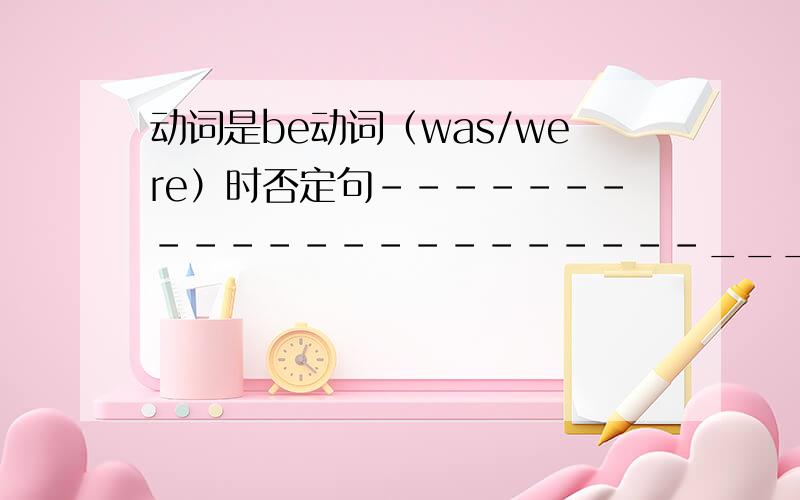 动词是be动词（was/were）时否定句----------------------_____________ 一般疑问句——————————