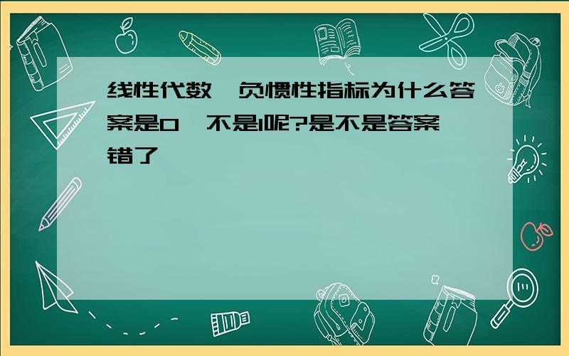 线性代数,负惯性指标为什么答案是0,不是1呢?是不是答案错了,