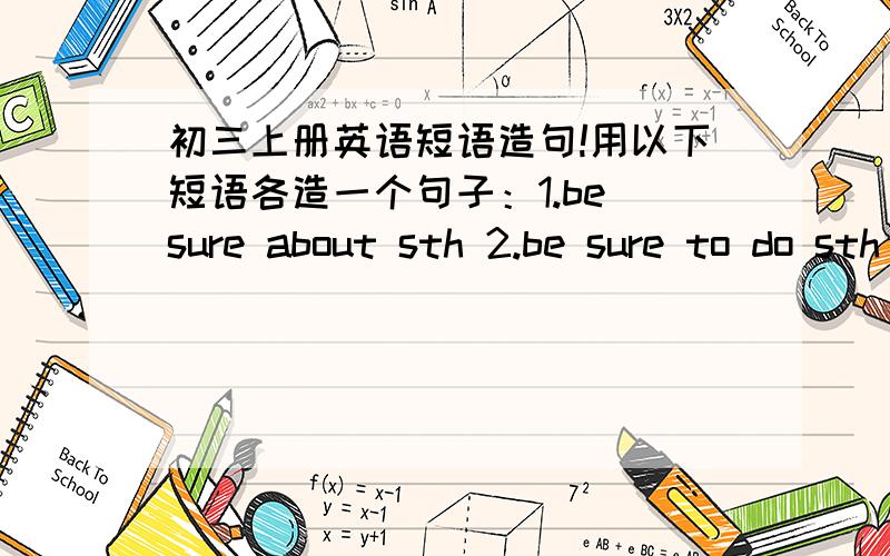 初三上册英语短语造句!用以下短语各造一个句子：1.be sure about sth 2.be sure to do sth 3.the rest of（加可数名词造一个,加不可数名词的造一个） 4.what+插入语+主语+谓语