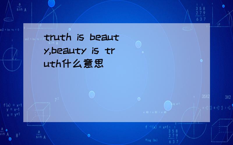 truth is beauty,beauty is truth什么意思